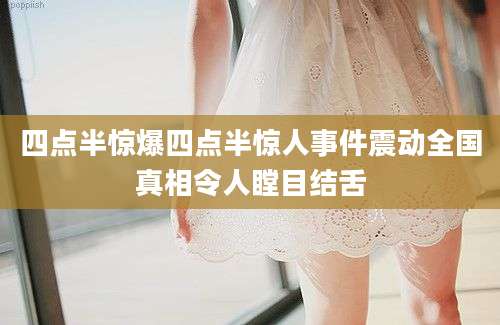 四点半惊爆四点半惊人事件震动全国真相令人瞠目结舌