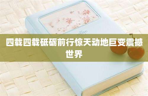 四载四载砥砺前行惊天动地巨变震撼世界